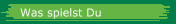 Was spielst Du
