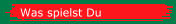 Was spielst Du